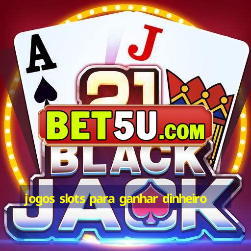 jogos slots para ganhar dinheiro